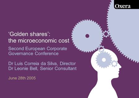 ‘Golden shares’: the microeconomic cost Second European Corporate Governance Conference Dr Luis Correia da Silva, Director Dr Leonie Bell, Senior Consultant.