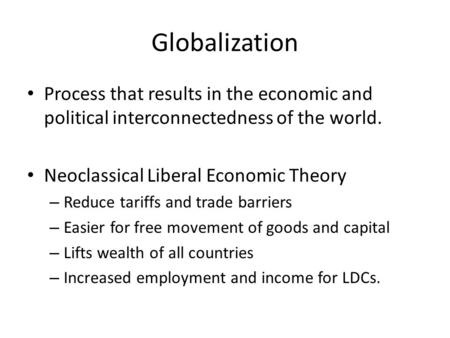 Globalization Process that results in the economic and political interconnectedness of the world. Neoclassical Liberal Economic Theory – Reduce tariffs.