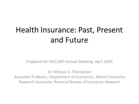 Health Insurance: Past, Present and Future Prepared for OACUBO Annual Meeting, April 2009 Dr. Melissa A. Thomasson Associate Professor, Department of Economics,