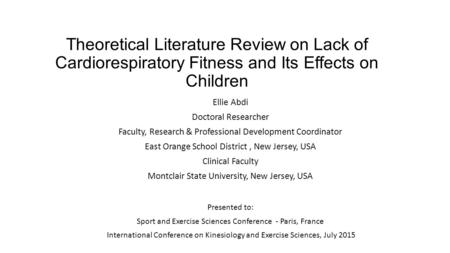 Theoretical Literature Review on Lack of Cardiorespiratory Fitness and Its Effects on Children Ellie Abdi Doctoral Researcher Faculty, Research & Professional.