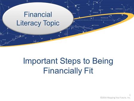 Financial Literacy Topic Important Steps to Being Financially Fit 1 ©2014 Mapping Your Future, Inc.