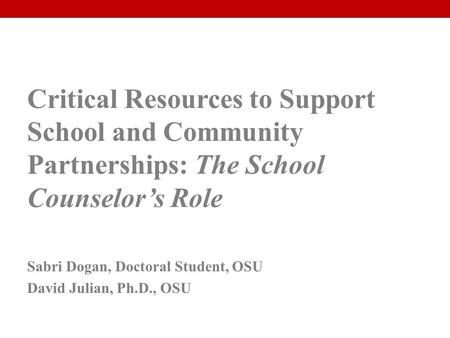 Critical Resources to Support School and Community Partnerships: The School Counselor’s Role Sabri Dogan, Doctoral Student, OSU David Julian, Ph.D., OSU.