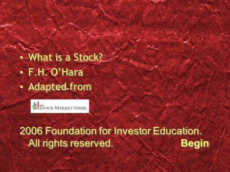 What is a Stock? F.H. O’Hara Adapted from 2006 Foundation for Investor Education. All rights reserved.Begin What is a Stock? F.H. O’Hara Adapted from 2006.