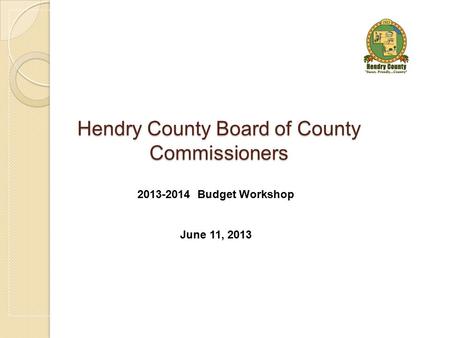 Hendry County Board of County Commissioners 2013-2014 Budget Workshop June 11, 2013.
