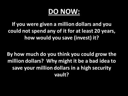 DO NOW: If you were given a million dollars and you could not spend any of it for at least 20 years, how would you save (invest) it? By how much do you.