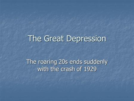 The Great Depression The roaring 20s ends suddenly with the crash of 1929.
