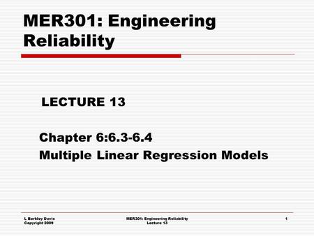 L Berkley Davis Copyright 2009 MER301: Engineering Reliability Lecture 13 1 MER301: Engineering Reliability LECTURE 13 Chapter 6:6.3-6.4 Multiple Linear.