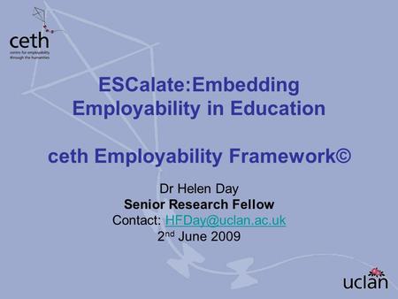 ESCalate:Embedding Employability in Education ceth Employability Framework© Dr Helen Day Senior Research Fellow Contact: