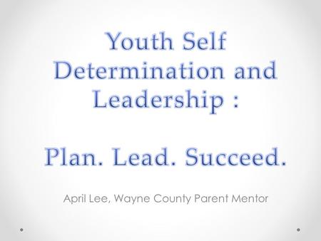 April Lee, Wayne County Parent Mentor. Self-Determination All individuals have the right to direct their own lives Increases successfulness of transition.
