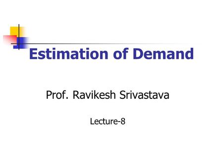 Estimation of Demand Prof. Ravikesh Srivastava Lecture-8.