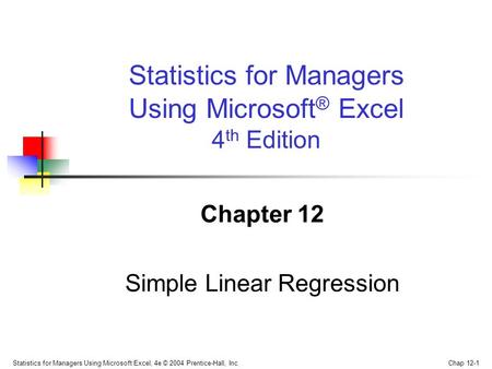 Statistics for Managers Using Microsoft Excel, 4e © 2004 Prentice-Hall, Inc. Chap 12-1 Chapter 12 Simple Linear Regression Statistics for Managers Using.