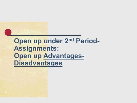 Open up under 2 nd Period- Assignments: Open up Advantages- Disadvantages.