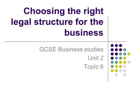 Choosing the right legal structure for the business GCSE Business studies Unit 2 Topic 6.