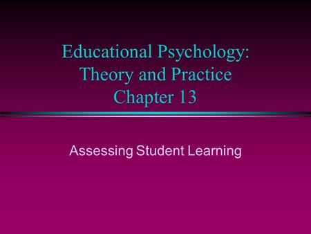 Educational Psychology: Theory and Practice Chapter 13 Assessing Student Learning.