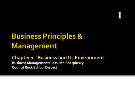 Chapter 1 - Business and Its Environment Business Management Class- Mr. Sherpinsky Council Rock School District.
