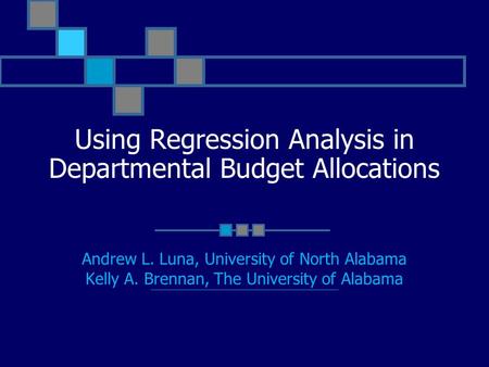Using Regression Analysis in Departmental Budget Allocations Andrew L. Luna, University of North Alabama Kelly A. Brennan, The University of Alabama.