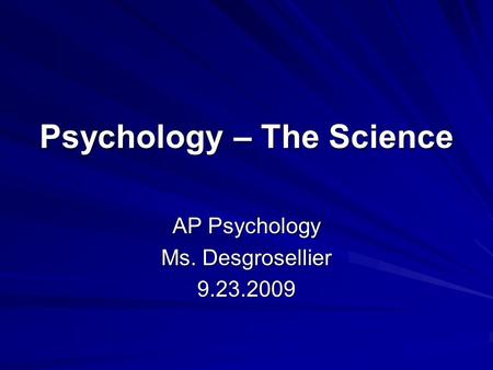 Psychology – The Science AP Psychology Ms. Desgrosellier 9.23.2009.