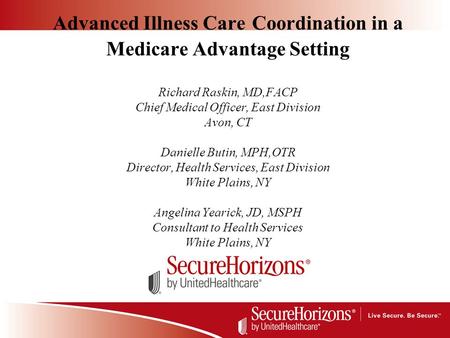 Advanced Illness Care Coordination in a Medicare Advantage Setting Richard Raskin, MD,FACP Chief Medical Officer, East Division Avon, CT Danielle Butin,