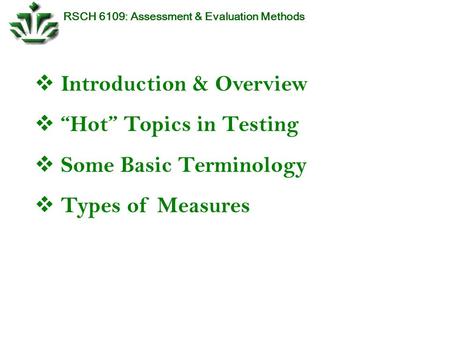 RSCH 6109: Assessment & Evaluation Methods  Introduction & Overview  “Hot” Topics in Testing  Some Basic Terminology  Types of Measures.