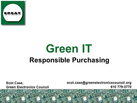 Green IT Responsible Purchasing Scot Case, Green Electronics Council 610 779-3770.