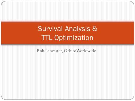 Rob Lancaster, Orbitz Worldwide Survival Analysis & TTL Optimization.