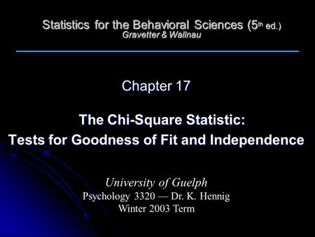 Statistics for the Behavioral Sciences (5 th ed.) Gravetter & Wallnau Chapter 17 The Chi-Square Statistic: Tests for Goodness of Fit and Independence University.