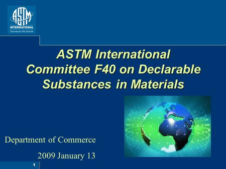 1 ASTM International Committee F40 on Declarable Substances in Materials Department of Commerce 2009 January 13.