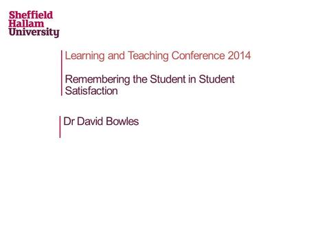 Learning and Teaching Conference 2014 Remembering the Student in Student Satisfaction Dr David Bowles.