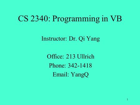 CS 2340: Programming in VB Instructor: Dr. Qi Yang Office: 213 Ullrich Phone: 342-1418 Email: YangQ 1.