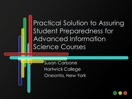 Practical Solution to Assuring Student Preparedness for Advanced Information Science Courses Susan Carbone Hartwick College Oneonta, New York.