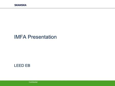 Confidential IMFA Presentation LEED EB. Intro −My Story −USGBC, history to LEED EB −Look at leadership −LEED EB Highlights −Topic to Engage the audience.