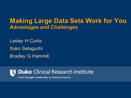 Making Large Data Sets Work for You Advantages and Challenges Lesley H Curtis Soko Setoguchi Bradley G Hammill.