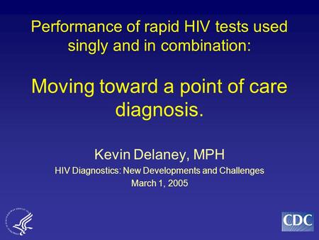 Performance of rapid HIV tests used singly and in combination: Moving toward a point of care diagnosis. Kevin Delaney, MPH HIV Diagnostics: New Developments.