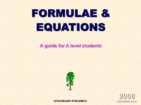 FORMULAE & EQUATIONS A guide for A level students KNOCKHARDY PUBLISHING 2008 SPECIFICATIONS.