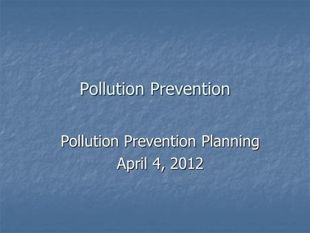 Pollution Prevention Pollution Prevention Planning April 4, 2012.