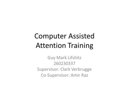 Computer Assisted Attention Training Guy Mark Lifshitz 260230337 Supervisor: Clark Verbrugge Co-Supervisor: Amir Raz.