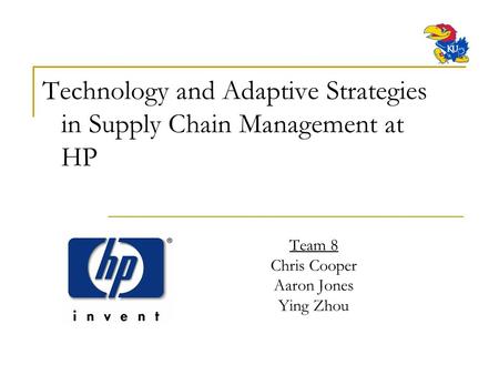 Team 8 Chris Cooper Aaron Jones Ying Zhou Technology and Adaptive Strategies in Supply Chain Management at HP.