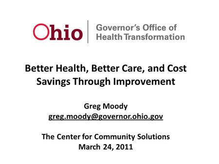 Better Health, Better Care, and Cost Savings Through Improvement Greg Moody The Center for Community Solutions March 24, 2011.
