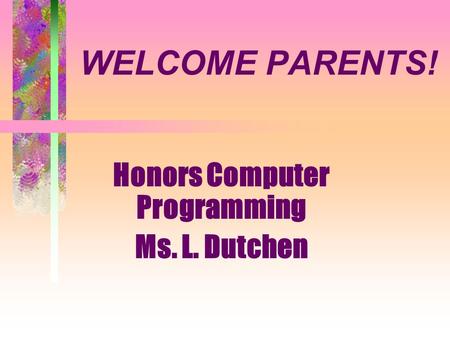 WELCOME PARENTS! Honors Computer Programming Ms. L. Dutchen.