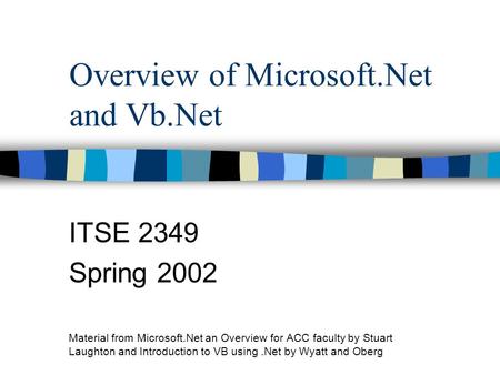 Overview of Microsoft.Net and Vb.Net ITSE 2349 Spring 2002 Material from Microsoft.Net an Overview for ACC faculty by Stuart Laughton and Introduction.