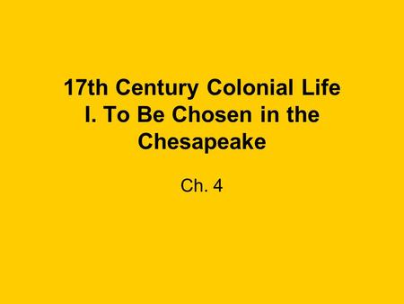 17th Century Colonial Life I. To Be Chosen in the Chesapeake Ch. 4.