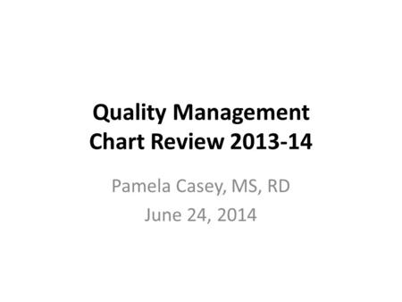 Quality Management Chart Review 2013-14 Pamela Casey, MS, RD June 24, 2014.