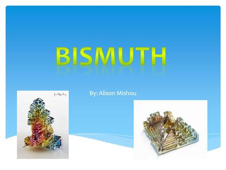 Bismuth By: Alison Mishou.
