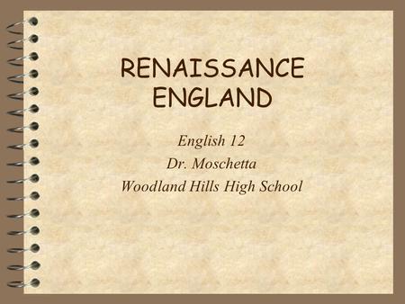 RENAISSANCE ENGLAND English 12 Dr. Moschetta Woodland Hills High School.