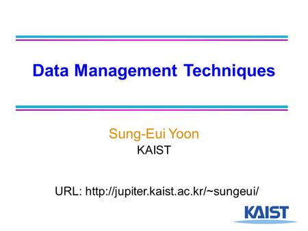 Data Management Techniques Sung-Eui Yoon KAIST URL: