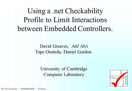 David Greaves - SENSORCOM08 - France. Using a.net Checkability Profile to Limit Interactions between Embedded Controllers. David Greaves, Atif Alvi Tope.