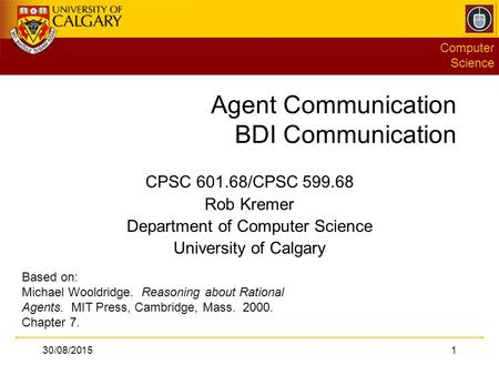 Computer Science 30/08/20151 Agent Communication BDI Communication CPSC 601.68/CPSC 599.68 Rob Kremer Department of Computer Science University of Calgary.