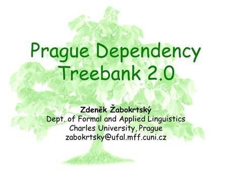 PDT 2.0 Prague Dependency Treebank 2.0 Zdeněk Žabokrtský Dept. of Formal and Applied Linguistics Charles University, Prague.