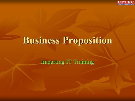 Business Proposition Imparting IT Training. Components of Learning Process 1. Learning Content 2. Academic Delivery 3. Assessment & Certification.