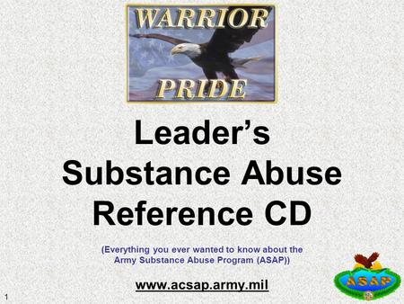 1 Leader’s Substance Abuse Reference CD (Everything you ever wanted to know about the Army Substance Abuse Program (ASAP)) www.acsap.army.mil www.acsap.army.mil.